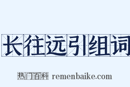 长往远引组词是什么意思的图片